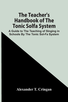 The Teacher's Handbook of the Tonic Solfa System; a Guide to the Teaching of Singing in Schools by the Tonic Sol-fa System