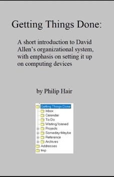 Getting Things Done:: A short introduction to David Allen’s organizational system, with emphasis on setting it up on computing devices
