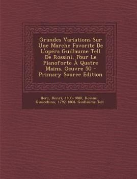 Paperback Grandes Variations Sur Une Marche Favorite De L'op?ra Guillaume Tell De Rossini, Pour Le Pianoforte ? Quatre Mains. Oeuvre 50 [French] Book