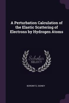 Paperback A Perturbation Calculation of the Elastic Scattering of Electrons by Hydrogen Atoms Book