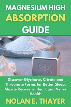 Magnesium High Absorption Guide: Discover Glycinate, Citrate and Threonate Forms for Better Sleep, Muscle Recovery, Heart and Nerve Health