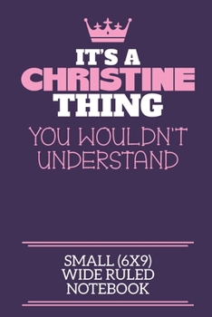 It's A Christine Thing You Wouldn't Understand Small (6x9) Wide Ruled Notebook: A cute notebook or notepad to write in for any book lovers, doodle writers and budding authors!