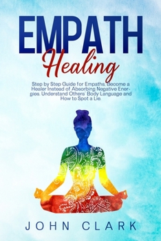 Paperback Empath Healing: Step by Step Guide for Empaths, Become a Healer Instead of Absorbing Negative Energies. Understand Others' Body Langua Book