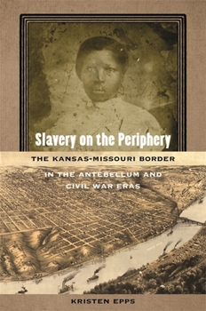 Slavery on the Periphery: The Kansas-Missouri Border in the Antebellum and Civil War Eras - Book  of the Early American Places