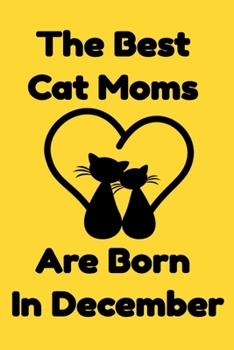 The Best Cat Moms Are Born In December : Journal Cat Lovers Gifts For Women/Men/Coworkers/Colleagues/Students/Friends/, Funny Cat Lover Notebook, ... Notebook / Journal Gift, 120 Pages, 6x9.