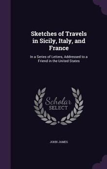 Hardcover Sketches of Travels in Sicily, Italy, and France: In a Series of Letters, Addressed to a Friend in the United States Book