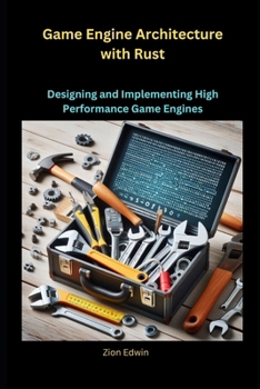 Game Engine Architecture with Rust: Designing and Implementing High Performance Game Engines