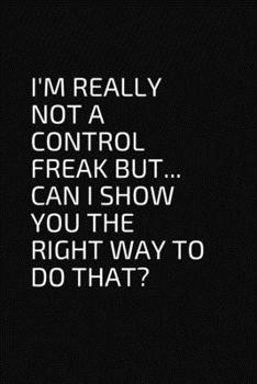 Paperback I'm really not a Control Freak But... Can I show you the right way to do that?: Blank Lined Composition Notebook, Planner & Journals to write in - Fun Book