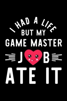 I Had A Life But My Game Master Job Ate It: Hilarious & Funny Journal for Game Master | Funny Christmas & Birthday Gift Idea for Game Master | Game Master Notebook | 100 pages 6x9 inches
