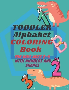 Toddler Alphabet Coloring Book for Kids: Toddler Coloring Book - Numbers, Shapes, alphabet and animals -: Fun Coloring Books for Toddlers & Kids Ages 2, 3, 4 & 5, Activity Workbook Teaches letters, nu
