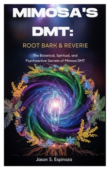 Mimosa’s DMT: Root Bark & Reverie: The Botanical, Spiritual, and Psychoactive Secrets of Mimosa DMT