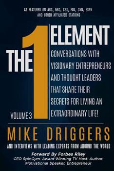 Paperback The One Element - Volume 3: Conversations With Visionary Entrepreneurs and Thought Leaders That Share Their Secrets For Living An Extraordinary Li Book