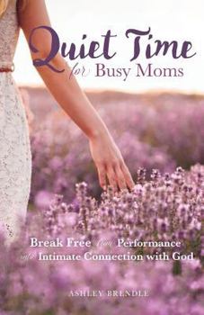 Paperback Quiet Time for Busy Moms: Break Free from Performance into Intimate Connection with God Book