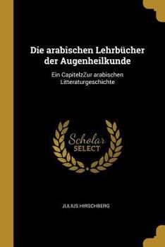 Paperback Die arabischen Lehrbücher der Augenheilkunde: Ein CapitelzZur arabischen Litteraturgeschichte [German] Book