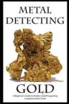 Paperback Metal Detecting Gold: A Beginner's Guide to Modern Gold Prospecting Book