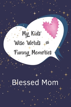 My Kids' Wise Words and Funny Memories Blessed Mom: Blank Memory book and Parent Journal to record the quotable words, silly sentences, hilarious moments & funny things kids say.