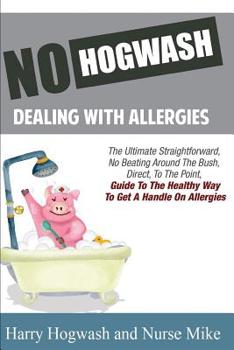 Paperback No Hogwash Dealing With Allergies: The Ultimate, Straight Forward, No Beating Around The Bush Direct To The Point Guide To Getting A Handle On Allergi Book