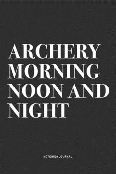 Paperback Archery Morning Noon And Night: A 6x9 Inch Notebook Diary Journal With A Bold Text Font Slogan On A Matte Cover and 120 Blank Lined Pages Makes A Grea Book