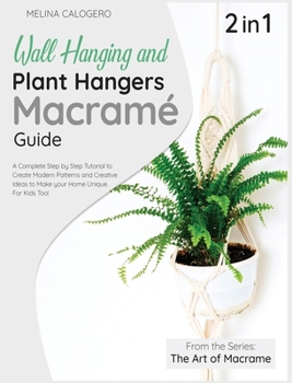 Wall Hanging and Plant Hangers Macrame Guide [2 Books in 1]: A Complete Step by Step Tutorial to Create Modern Patterns and Creative Ideas to Make your Home Unique. For Kids Too!