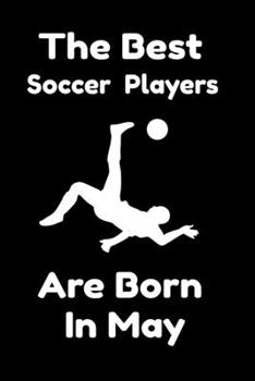 The Best Soccer Players Are Born In May : Journal Gifts For Women/Men/Colleagues/Friends. Notebook Birthday Gift for Soccer Players: Lined Notebook / Journal Gift, 120 Pages, 6x9.