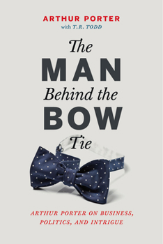 Hardcover The Man Behind the Bow Tie: Arthur Porter on Business, Politics and Intrigue Book