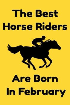 The Best Horse Riders Are Born In February : Journal Gift For Women/Men/Boss/Coworkers/Colleagues/Students/Friends, Notebook Birthday Gift for Horse ... Notebook / Journal Gift, 120 Pages, 6x9.