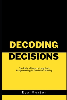 Paperback Decoding Decisions: The Role of Neuro-Linguistic Programming in Decision-Making Book