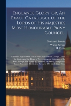 Englands Glory, or, An Exact Catalogue of the Lords of His Majesties Most Honourable Privy Councel.: With the Knights of the Most Noble Order of Saint