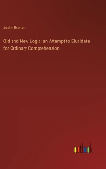 Old and New Logic; an Attempt to Elucidate for Ordinary Comprehension