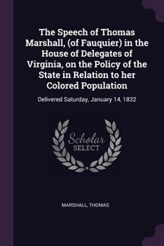 Paperback The Speech of Thomas Marshall, (of Fauquier) in the House of Delegates of Virginia, on the Policy of the State in Relation to her Colored Population: Book