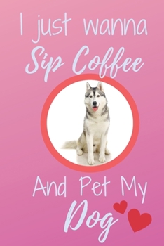 Paperback I Just Wanna Sip Coffee And Pet My Dog - Notebook Siberian Husky Dog: signed Notebook/Journal Book to Write in, (6 x 9), 120 Pages Book