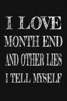 I Love Month End And Other Lies I Tell Myself: Funny Accountant Gag Gift, Funny Accounting Coworker Gift, Bookkeeper Office Gift (Lined Notebook)