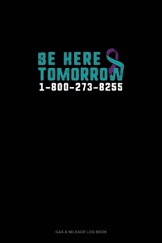 Paperback Be Here Tomorrow - 1-800-273-8255: Gas & Mileage Log Book