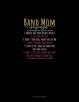 Band Mom Sayings 1.Where Are Your Black Socks? 2.Get On The Bus 3.Don't You Roll Your Eyes At Me 4.Here, Drink Some Water 5.Suck It Up, And Get Back ... Are My Favorite Band Kid: Accounts Journal