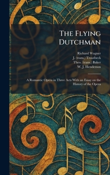 The Flying Dutchman: A Romantic Opera in Three Acts With an Essay on the History of the Opera