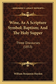 Paperback Wine, As A Scripture Symbol; Baptism; And The Holy Supper: Three Discourses (1853) Book