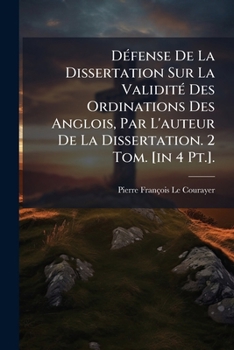 Paperback Défense De La Dissertation Sur La Validité Des Ordinations Des Anglois, Par L'auteur De La Dissertation. 2 Tom. [in 4 Pt.]. [French] Book