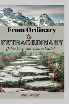 Paperback From Ordinary to Extraordinary: A Comprehensive Guide To Unleashing Your True Potential Book