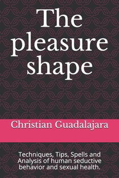 Paperback The pleasure shape: Techniques, Tips, Spells and Analysis of human seductive behavior and sexual health. Book