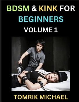 Paperback BDSM for Beginners (Volume 1)- A Simple Guide to Understand Key Concepts to Enrich Your Kinky Love and Romance Book