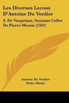 Paperback Les Diverses Lecons D'Antoine Du Verdier: S. De Vaupriuaz, Suyuans Celles De Pierre Messie (1592) [French] Book