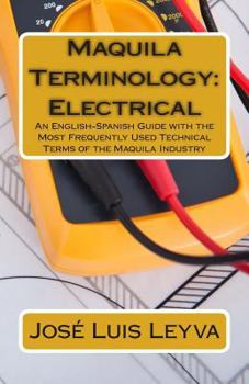 Maquila Terminology: Electrical: An English-Spanish Guide with the Most Frequently Used Technical Terms of the Maquila Industry