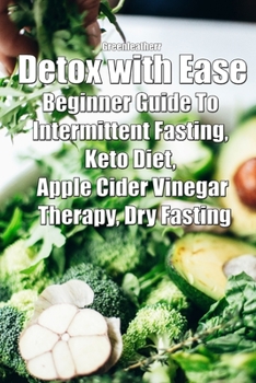 Paperback Detox with Ease: Beginner Guide To intermittent Fasting, Keto Diet, Apple Cider Vinegar Therapy, Dry Fasting Book