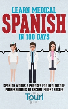 Hardcover Learn Medical Spanish in 100 Days: Spanish Words & Phrases for Healthcare Professionals to Become Fluent Faster Book