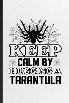 Paperback Keep Calm by Hugging a Tarantula: Funny Tarantulas Owner Vet Lined Notebook/ Blank Journal For Exotic Animal Lover, Inspirational Saying Unique Specia Book