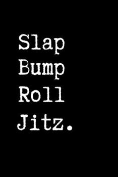 Slap Bump Roll Jitz.: Brazilian Jiu jitsu Rolling Notes | Notebook for Journaling & BJJ Training. Trendy MMA Jiujitsu Gifts for Students Professors and Instructors.