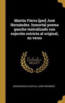 Hardcover Martín Fierro [por] José Hernández. Inmortal poema gaucho teatralizado con sujeción estricta al original, en verso [Spanish] Book