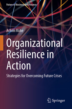 Organizational Resilience in Action: Strategies for Overcoming Future Crises (Future of Business and Finance)