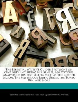 Paperback The Essential Writer's Guides: Spotlight on Zane Grey, Including His Genres, Adaptations, Analysis of His Best Sellers Such as the Border Legion, the Book