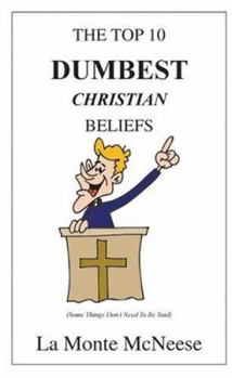 Paperback The Top 10 Dumbest Christian Beliefs: Some Things Don't Need To Be Said Book